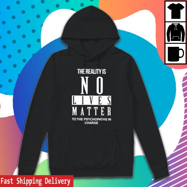 Official The Reality Is No Lives Matter To The Psychopaths In Charge Shirts