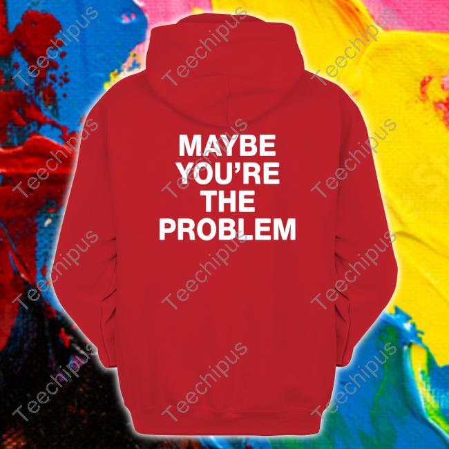 We’Re Not Really Strangers Maybe You're The Problem T-Shirt, Hoodie, Tank Top, Sweater And Long Sleeve T-Shirt