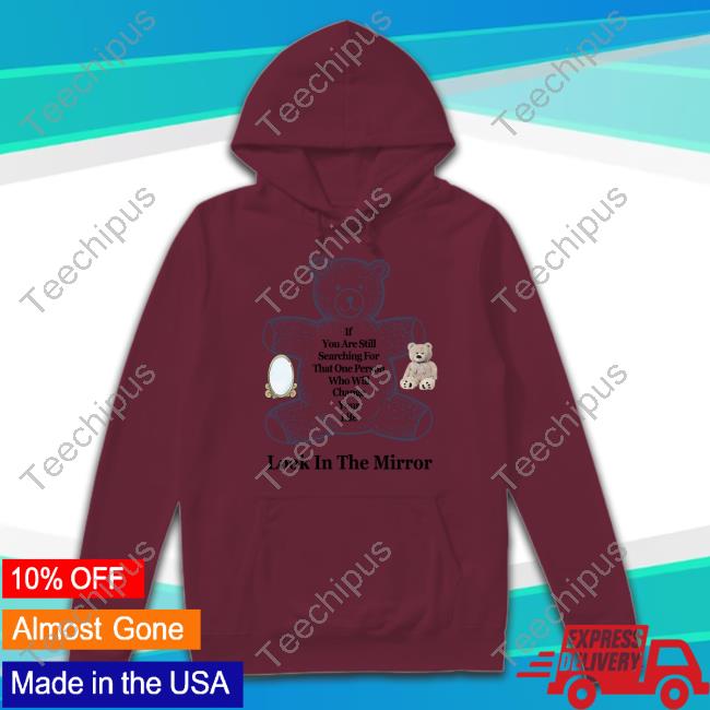 If You Are Still Searching For That One Person Who Will Change Your Life Look In The Mirror Tees