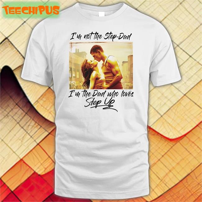 Shirts That Go Hard I’M Not The Step Dad T Shirt I'm Not The Step-Dad I'm The Dad Who Loves Step Up Shirts