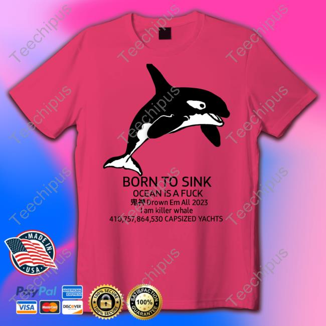 Official Born To Sink Ocean Is A Fuck Drown Em All 2023 Capsized Yachts Tee Matthew Born To Sink Ocean Is A Fuck Drown Em All 2023 Capsized Yachts Shirt