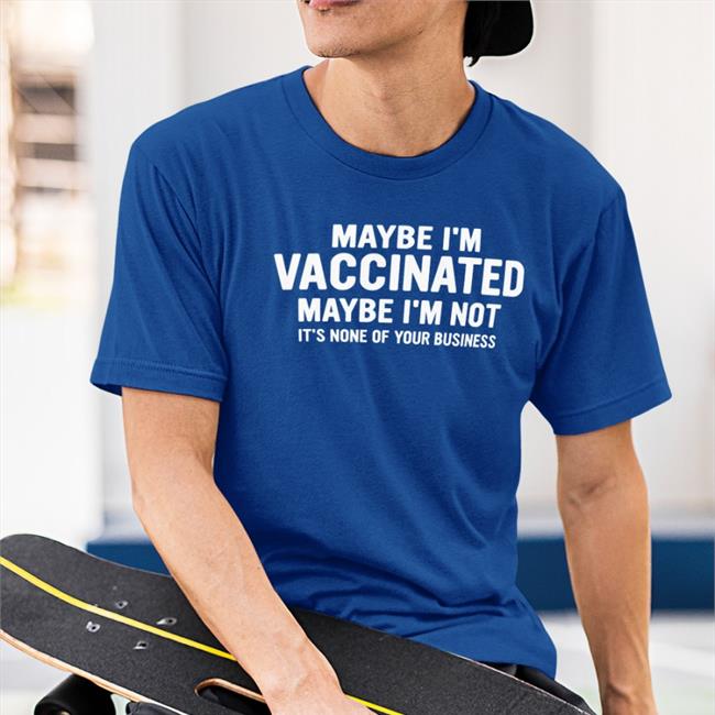 Bhavik0880 Maybe I'm Vaccinated Maybe I'm Not It's None Of Your Business Shirt