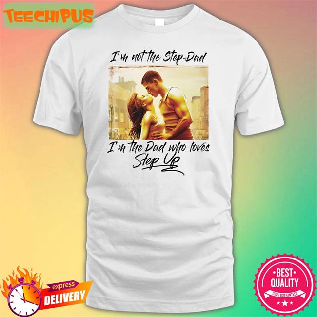 I'm Not The Step-Dad I'm The Dad Who Loves Step Up Shirt