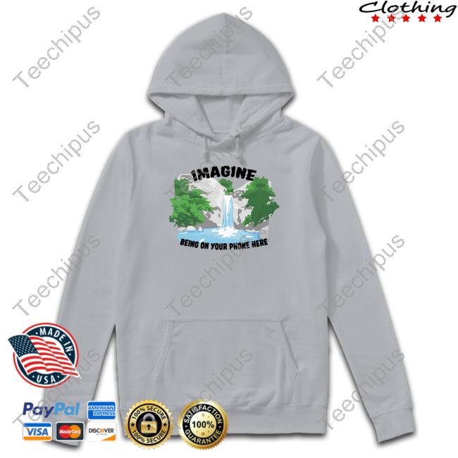 Imagine Being On Your Phone Here Shirt