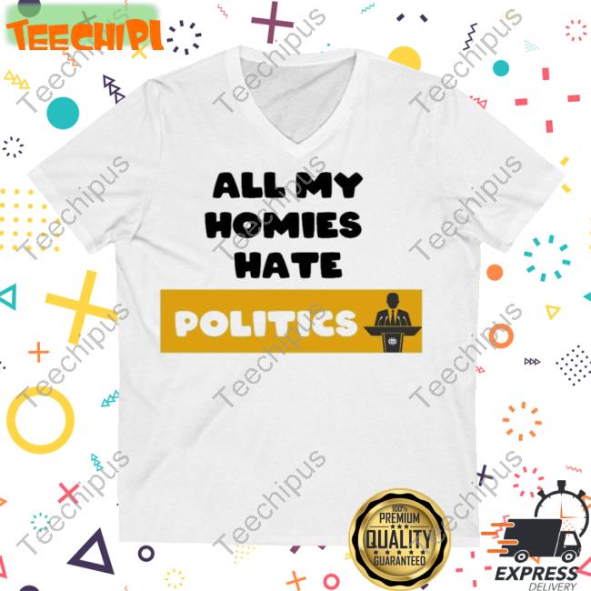 All My Homies Hate Politics Tee Shirt