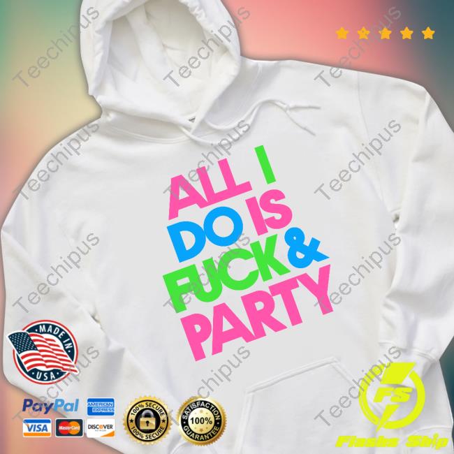 Effin All I Do Is Fuck & Party Shirt