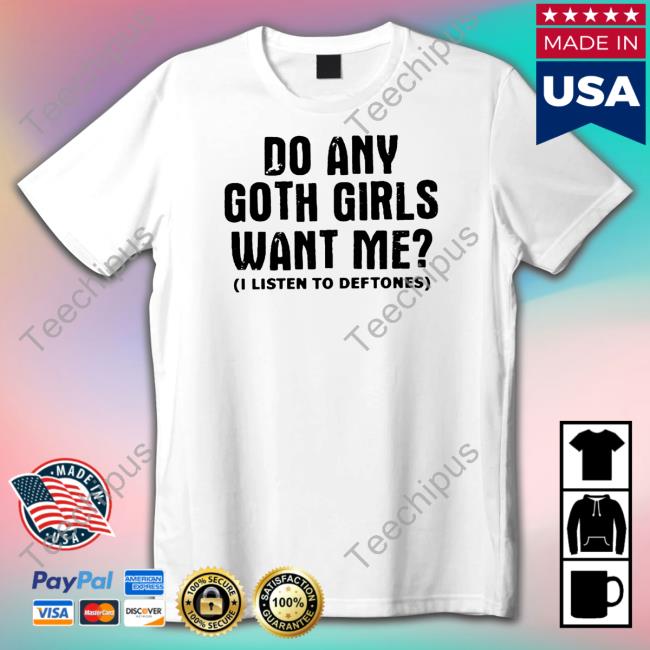 Do Any Goth Girls Want Me I Listen To Deftone Shirt
