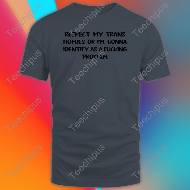 Respect My Trans Homies Or I'm Gonna Identify As A Fucking Problem Hoodie Sweatshirt