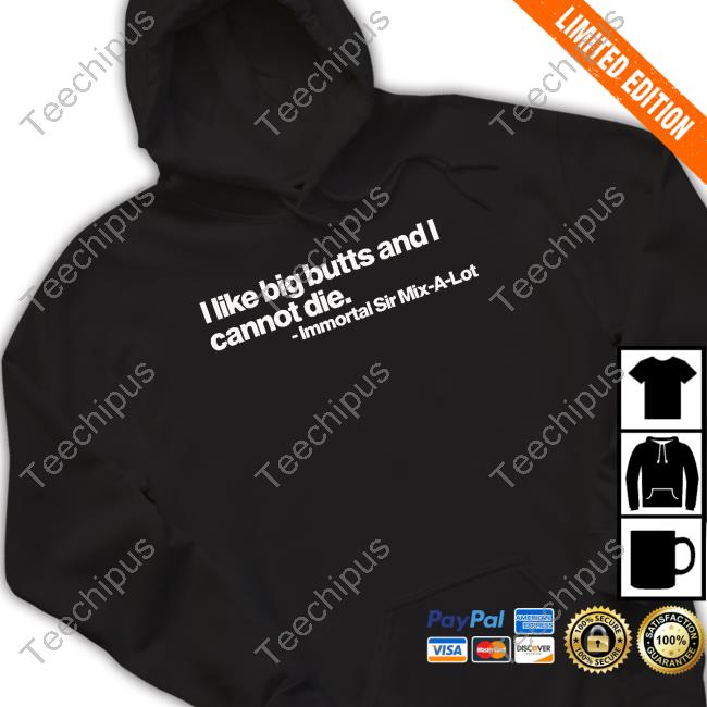 I Like Big Butts And I Cannot Die Immortal Sir Mix A Lot T Shirt