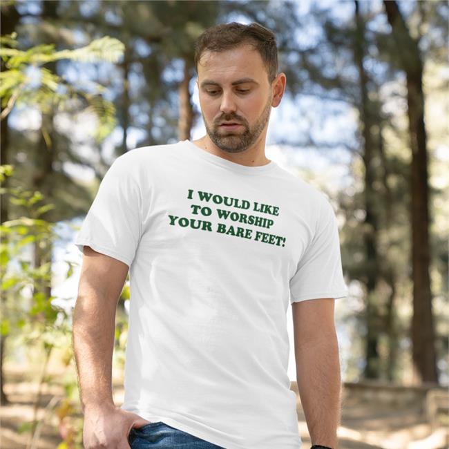 Shirts That Go Hard I Would Like To Worship Your Bare Feet Tee Shirt