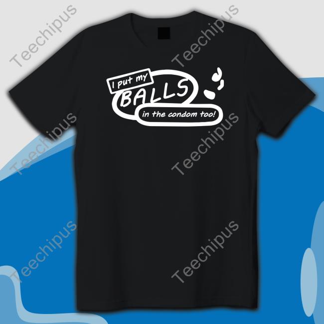 I Put My Balls In The Condom Too Shirt