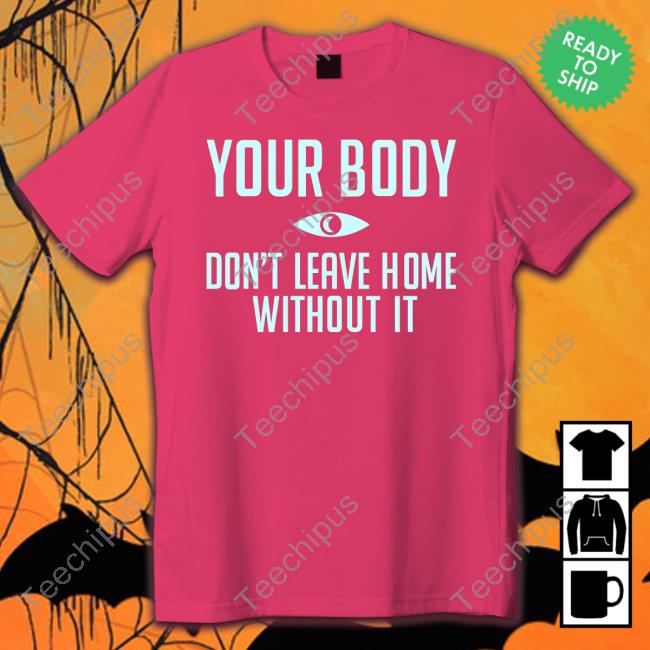 Your Body Don't Leave Home Without It Long Sleeve Shirt