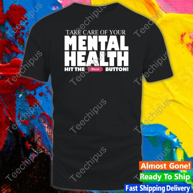 Fanfiber Take Care Of Your Mental Health Hit The Block Button Shirt
