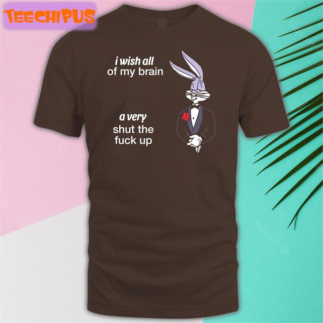 Shirts That Go Hard I Wish All Of My Brain A Very Shut The Fuck Up Long Sleeve T Shirt Black