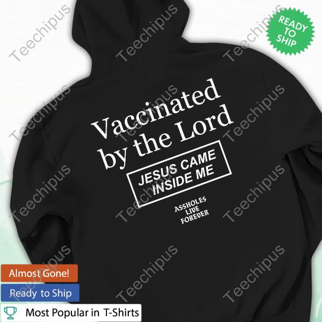Vaccinated By The Lord Jesus Came Inside Me Assholes Live Forever Long Sleeve Tee Shirt