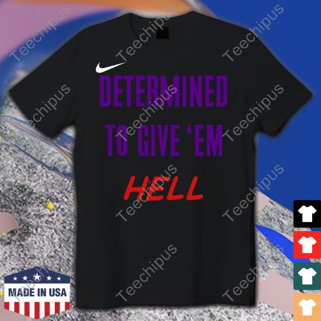 Determined To Give 'Em Hell Shirts