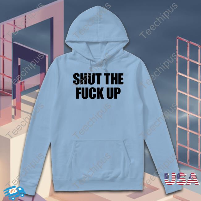 Shut The Fuck Up Tee Shirt