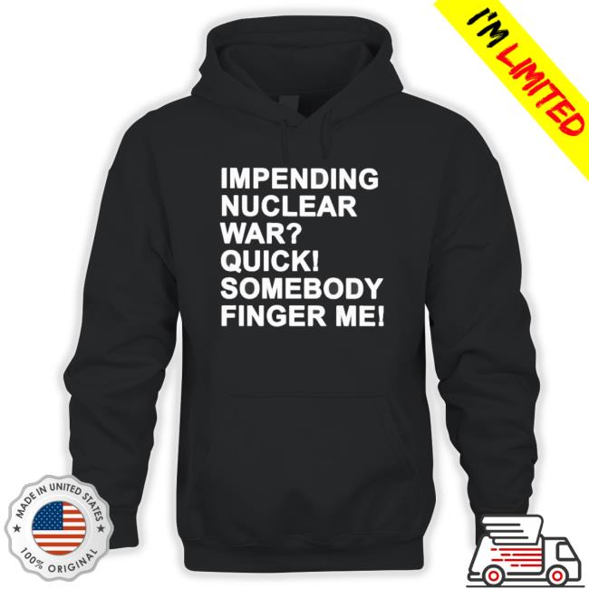 Official Impending Nuclear War Quick Somebody Finger Me Sweatshirt