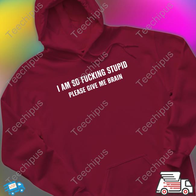 I Am So Fucking Stupid Please Give Me Brain Tee Shirt