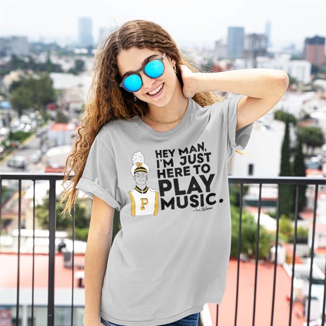 Collegemarching Hey Man I'm Just Here To Play Music Shirt