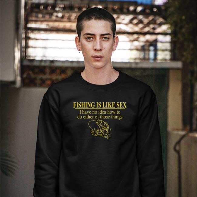 Barely Legal Clothing Fishing Is Like Sex I Have No Idea How To Do Either Of Those Things Sweatshirt