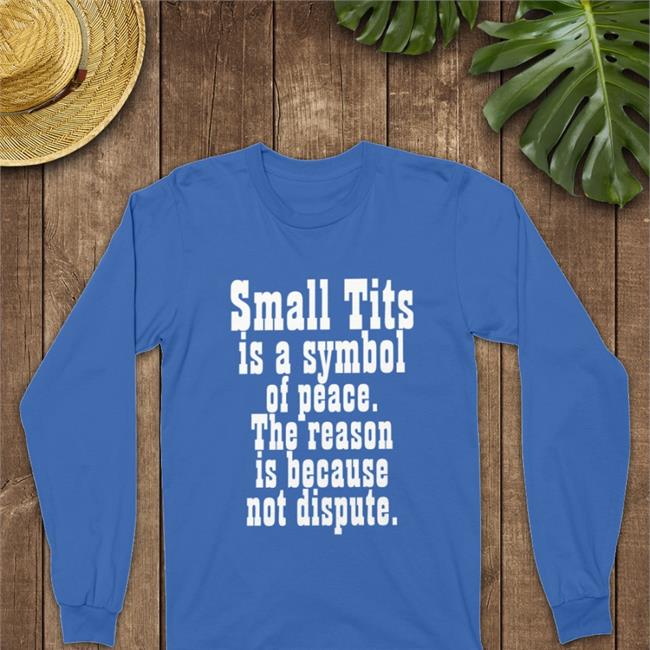 Small Tits Is A Symbol Of Peace The Reason Is Because Not Dispute T Shirt