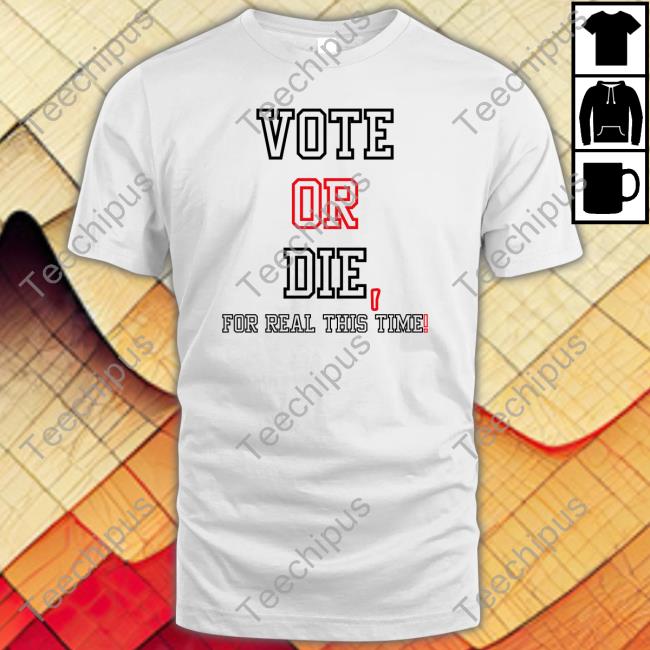 Vote Or Die For Real This Time Shirts