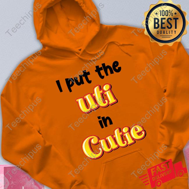 I Put The Uti In Cutie Sweatshirt I Put The Uti In Cutie New Shirt
