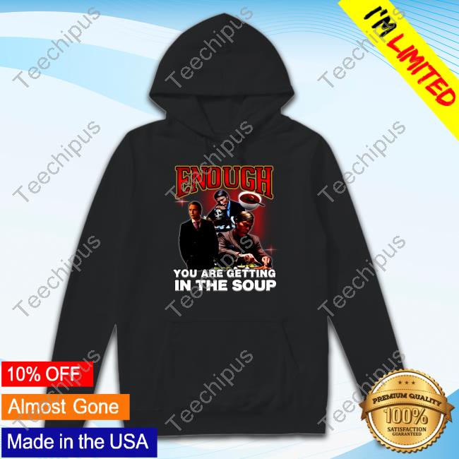 Degenerated Store Enough You Are Getting In The Soup Official New Shirt
