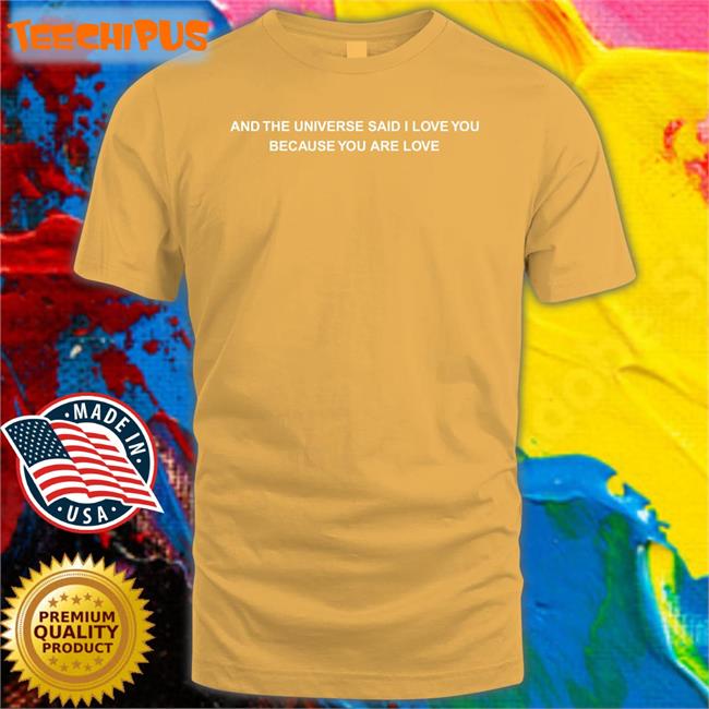 Dreamwastaken And The Universe Said I Love You Because You Are Love Tee Shirt
