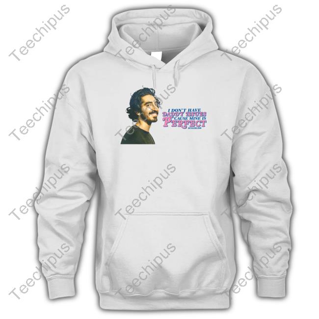 Buggirl200 Shop I Don't Have Daddy Issues Cause Mine Is Perfect Shirt Dev Patel
