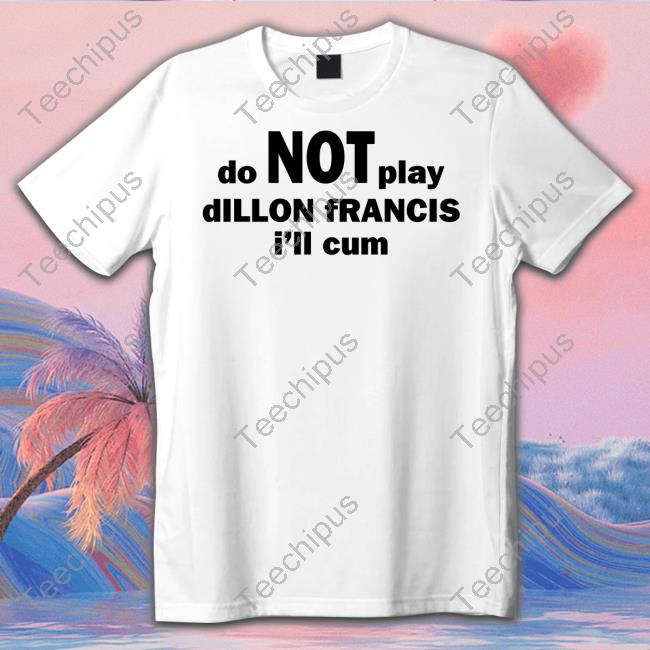 Dillon Francis Do Not Play Dillon Francis I'll Cum T Shirts