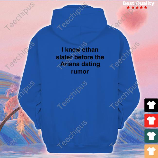I Knew Ethan Slater Before The Ariana Dating Rumor New Shirt I Knew Ethan Slater Before The Ariana Dating Rumor Long Sleeve T Shirt