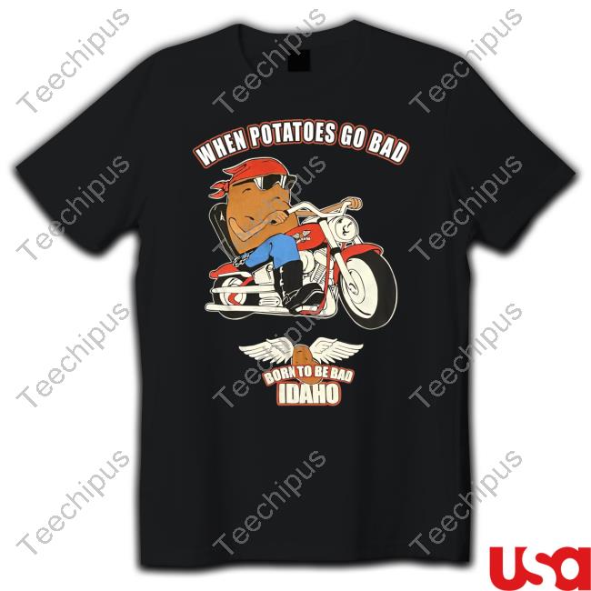 Idaho Potato Museum When Potatoes Go Bad Born To Be Bad Idaho T-Shirt