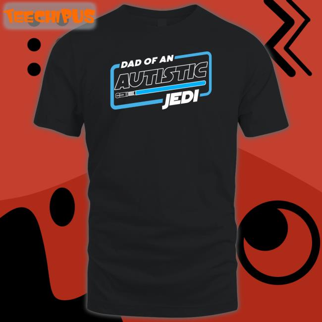 Shirts That Go Hard Dad Of An Autistic Jedi T Shirt