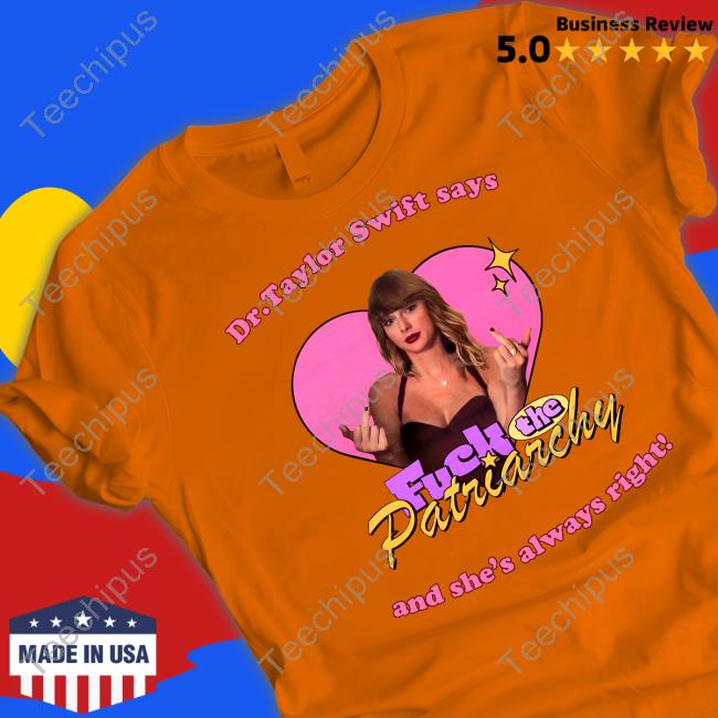 Dr Taylor Swift Says Fuck The Patriarchy And She's Always Right Tee Shirts