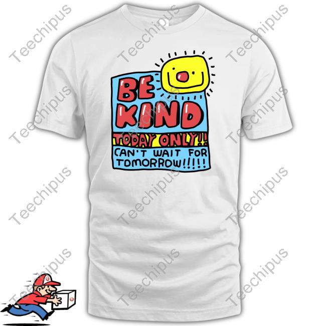Be Kind Today Only Can't Wait For Tomorrow Tees