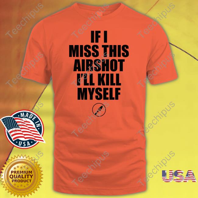 If I Miss This Airshot I'll Kill Myself Tee Shirts Elmaxo Swag