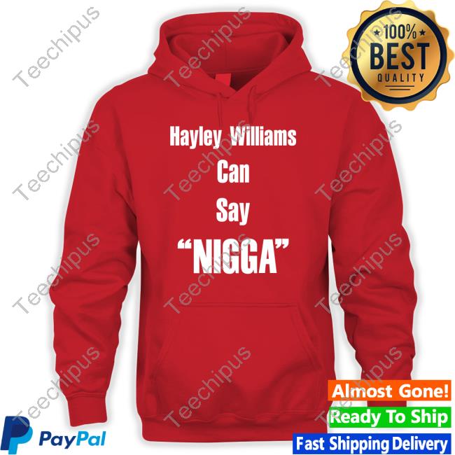 Longbeachgriffy Hayley Williams Can Say Nigga Hoodie Hayley Williams Can Say Nigga T Shirts