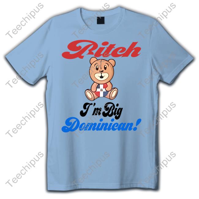 Sincerelyjanii Bitch I'm Big Dominican T-Shirt Official Bitch I'm Big Dominican Shirt Sincerelyjanii