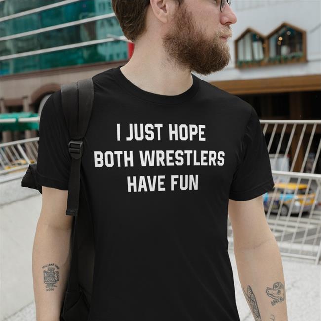 I Just Hope Both Wrestlers Have Fun Shirt