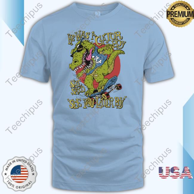 Gators Daily Store He Was A Gator Boy She Said See You Later Boy Shirts