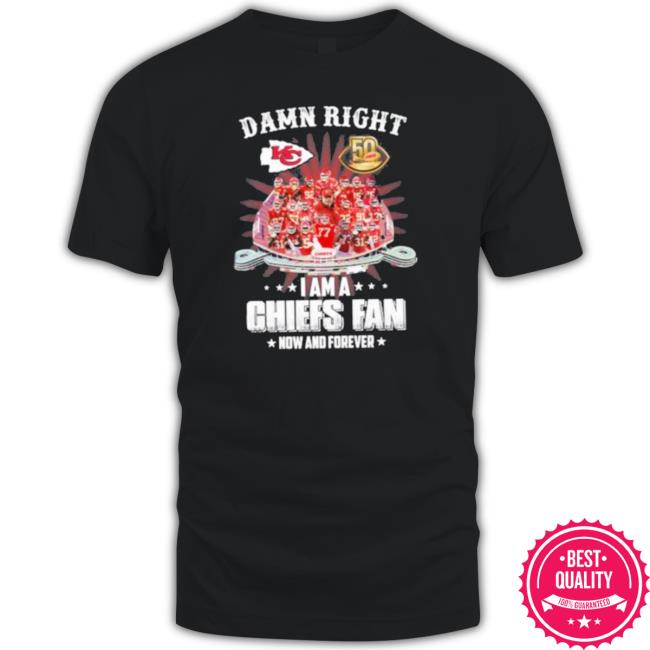 Damn Right I Am A Chiefs Fan Now And Forever 2022 Shirts