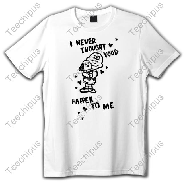 I Never Thought You'd Happen To Me Hoodie