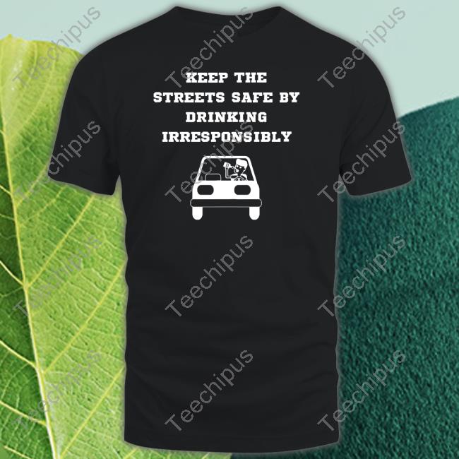 Keep The Streets Safe By Drinking Irresponsibly Hoodie