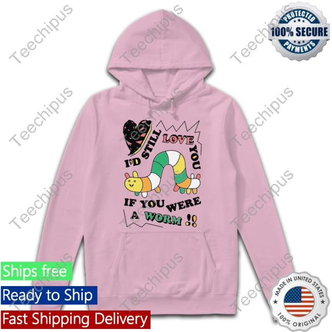 Shirts That Go Hard Shop I'd Still Love You If You Were A Worm Funny T Shirt I'd Still Love You If You Were A Worm T Shirt