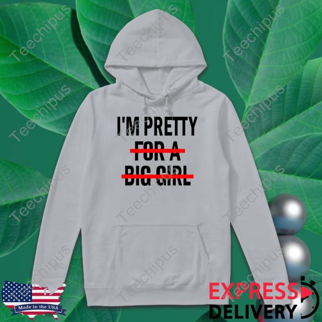 I'm Pretty For A Big Girl Shirt