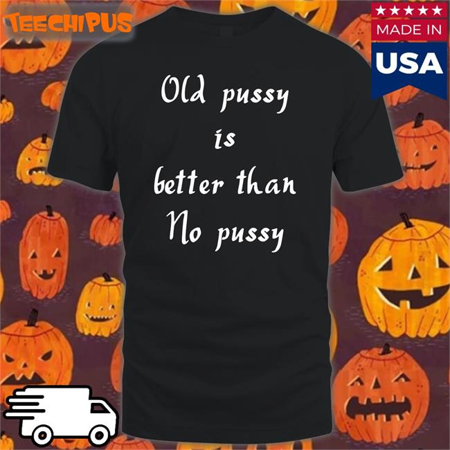 Old Pussy Is Better Than No Pussy Long Sleeve T Shirt