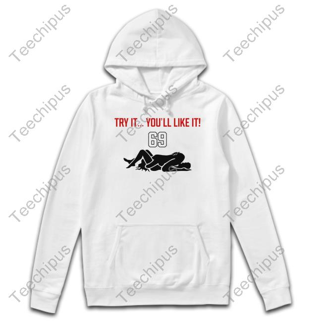 Try It You'll Like It 69 Hoodie Sweatshirt Yungsherman95