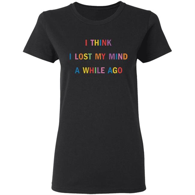 I Think I Lost My Mind A While Ago Hoodie I Think I Lost My Mind A While Ago Hoodie